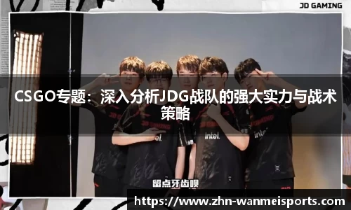 CSGO专题：深入分析JDG战队的强大实力与战术策略