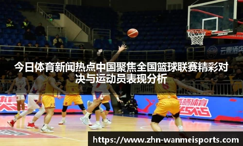 今日体育新闻热点中国聚焦全国篮球联赛精彩对决与运动员表现分析