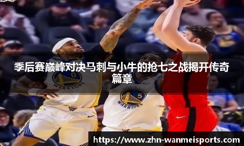 季后赛巅峰对决马刺与小牛的抢七之战揭开传奇篇章